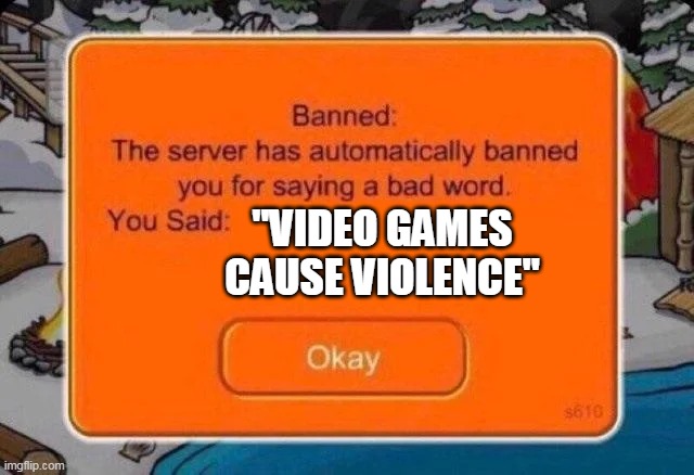 Club penguin ban | "VIDEO GAMES CAUSE VIOLENCE" | image tagged in club penguin ban | made w/ Imgflip meme maker