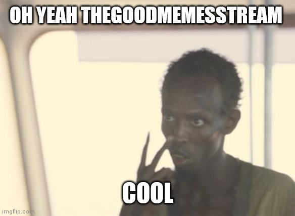 Oh yeah | OH YEAH THEGOODMEMESSTREAM; COOL | image tagged in memes,i'm the captain now,hi lol-behapp | made w/ Imgflip meme maker