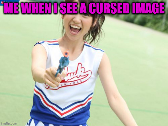 Yuko With Gun | ME WHEN I SEE A CURSED IMAGE | image tagged in memes,yuko with gun | made w/ Imgflip meme maker