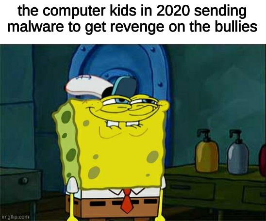 Well well well, how the turntables | the computer kids in 2020 sending malware to get revenge on the bullies | image tagged in memes,don't you squidward,2020 sucks,revenge of the nerds | made w/ Imgflip meme maker