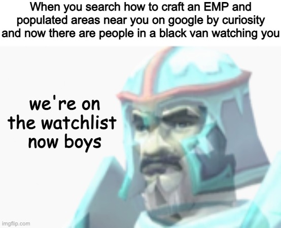 GUYS ME USING WIRESHARK AND HAVING A POTATO GUN IS JUST MY AUTISM I SWEAR | When you search how to craft an EMP and populated areas near you on google by curiosity and now there are people in a black van watching you; we're on the watchlist 
now boys | image tagged in im not a terrorist | made w/ Imgflip meme maker