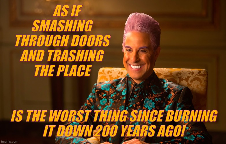 Caesar Flickerman (Stanley Tucci) | AS IF SMASHING THROUGH DOORS AND TRASHING THE PLACE IS THE WORST THING SINCE BURNING
IT DOWN 200 YEARS AGO! | image tagged in caesar flickerman stanley tucci | made w/ Imgflip meme maker