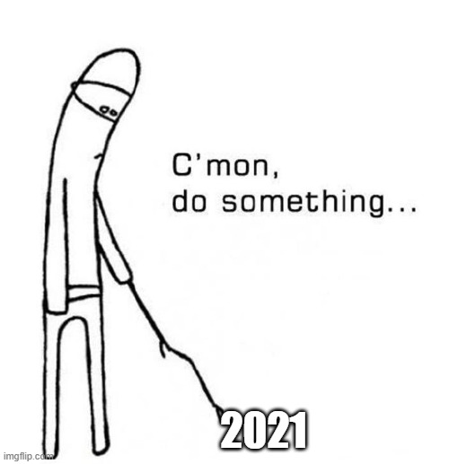 when new year had passed but you realized nothing changed | 2021 | image tagged in cmon do something,2021,2020 | made w/ Imgflip meme maker