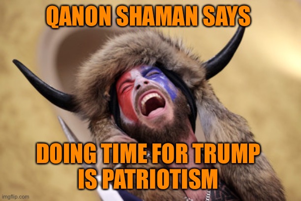 QANON SHAMAN SAYS DOING TIME FOR TRUMP 
IS PATRIOTISM | made w/ Imgflip meme maker