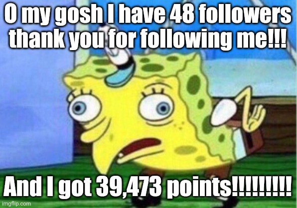 THANK YOU FOR FOLLOWING ME!!!!!! | O my gosh I have 48 followers thank you for following me!!! And I got 39,473 points!!!!!!!!! | image tagged in memes,mocking spongebob | made w/ Imgflip meme maker