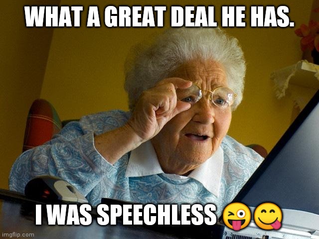 Grandma Finds The Internet Meme | WHAT A GREAT DEAL HE HAS. I WAS SPEECHLESS 😜😋 | image tagged in memes,grandma finds the internet | made w/ Imgflip meme maker