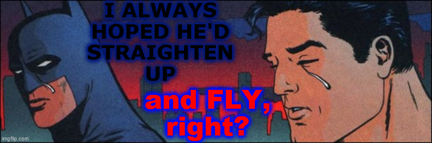 I ALWAYS
HOPED HE'D
STRAIGHTEN
UP and FLY,
right? | made w/ Imgflip meme maker