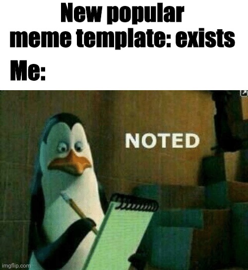 Noted. | New popular meme template: exists; Me: | image tagged in noted | made w/ Imgflip meme maker