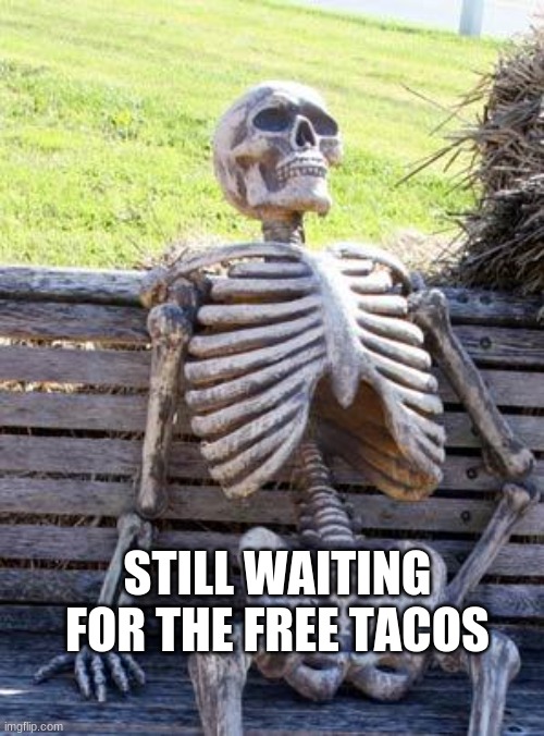 Waiting Skeleton | STILL WAITING FOR THE FREE TACOS | image tagged in memes,waiting skeleton | made w/ Imgflip meme maker