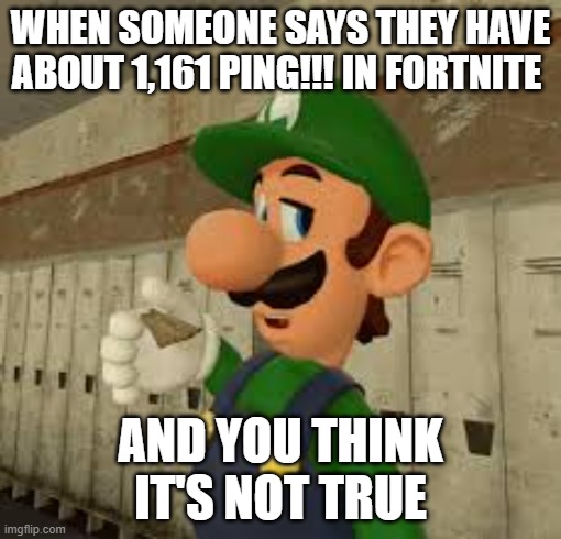 That's not true | WHEN SOMEONE SAYS THEY HAVE ABOUT 1,161 PING!!! IN FORTNITE; AND YOU THINK IT'S NOT TRUE | image tagged in luigi,fortnite meme,its actually true,1161ping | made w/ Imgflip meme maker