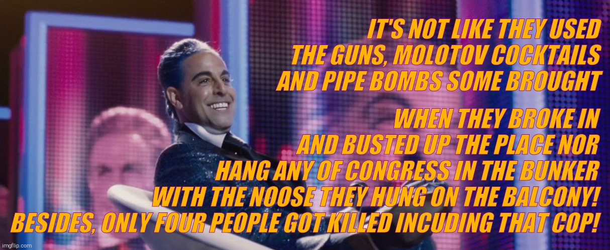 Hunger Games - Caesar Flickerman (Stanley Tucci) | IT'S NOT LIKE THEY USED THE GUNS, MOLOTOV COCKTAILS AND PIPE BOMBS SOME BROUGHT WHEN THEY BROKE IN
                 AND BUSTED UP THE PLACE  | image tagged in hunger games - caesar flickerman stanley tucci | made w/ Imgflip meme maker