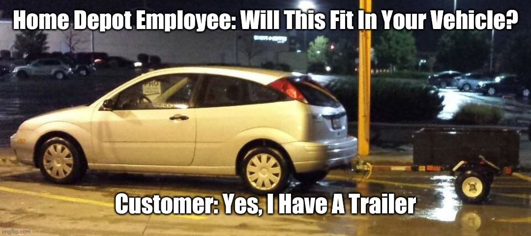Tiny trailer at Home Depot | Home Depot Employee: Will This Fit In Your Vehicle? Customer: Yes, I Have A Trailer | image tagged in little trailer | made w/ Imgflip meme maker