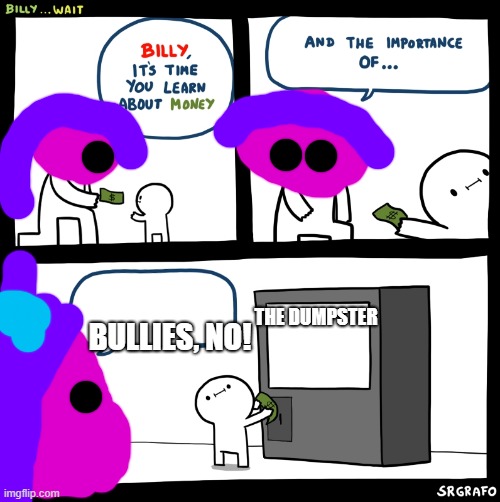 do not put me in dumpster | BULLIES, NO! THE DUMPSTER | image tagged in billy no | made w/ Imgflip meme maker