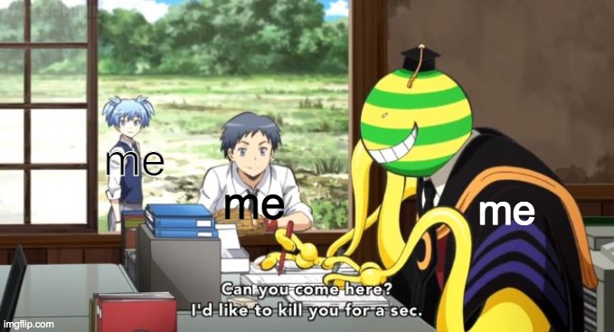 me | me; me; me | image tagged in assassination classroom,me irl | made w/ Imgflip meme maker