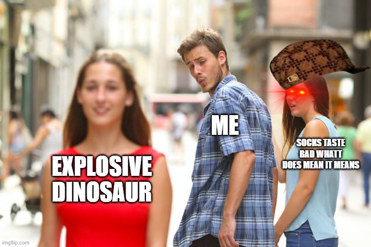 Distracted Boyfriend | ME; SOCKS TASTE BAD WHATT DOES MEAN IT MEANS; EXPLOSIVE DINOSAUR | image tagged in memes,distracted boyfriend | made w/ Imgflip meme maker