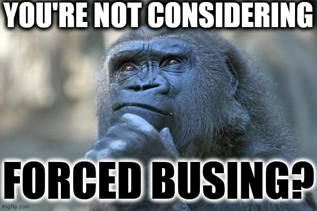 YOU'RE NOT CONSIDERING FORCED BUSING? | made w/ Imgflip meme maker