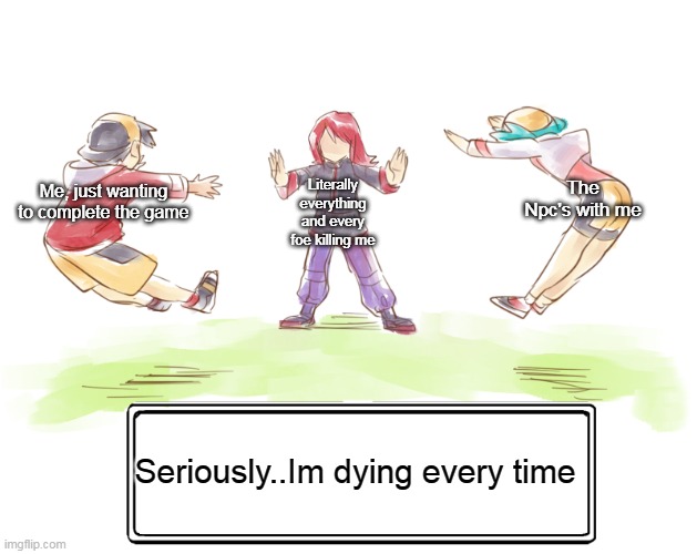 How a rock can be stronger than a gang of 4 kids and a demonic cat- | The Npc's with me; Literally everything and every foe killing me; Me, just wanting to complete the game; Seriously..Im dying every time | image tagged in begone thots | made w/ Imgflip meme maker