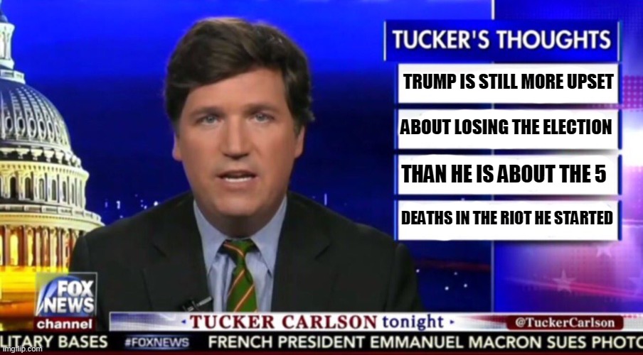 Tucker Carlson | TRUMP IS STILL MORE UPSET; ABOUT LOSING THE ELECTION; THAN HE IS ABOUT THE 5; DEATHS IN THE RIOT HE STARTED | image tagged in tucker carlson,trump,monster,selfish,not,human | made w/ Imgflip meme maker