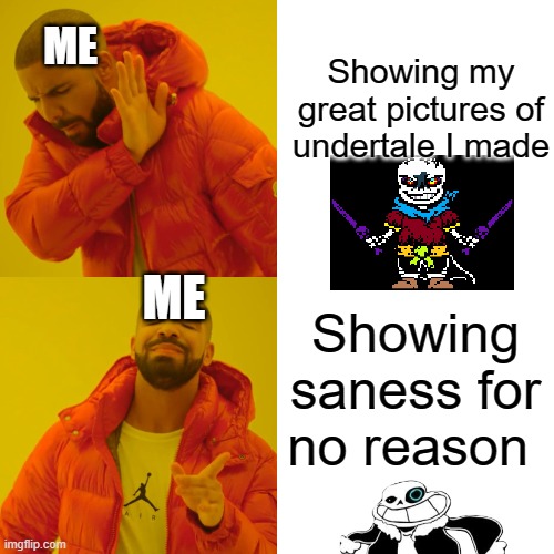 lol | Showing my great pictures of undertale I made; ME; ME; Showing saness for no reason | image tagged in memes,drake hotline bling | made w/ Imgflip meme maker