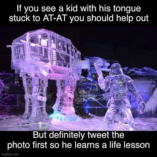 Star Wars Ice Sculpture | If you see a kid with his tongue stuck to AT-AT you should help out; But definitely tweet the photo first so he learns a life lesson | image tagged in funny memes,star wars,ice,sculpture | made w/ Imgflip meme maker