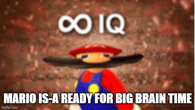 Infinite IQ | MARIO IS-A READY FOR BIG BRAIN TIME | image tagged in infinite iq | made w/ Imgflip meme maker