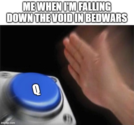 Blank Nut Button | ME WHEN I'M FALLING DOWN THE VOID IN BEDWARS; Q | image tagged in memes,blank nut button,minecraft | made w/ Imgflip meme maker