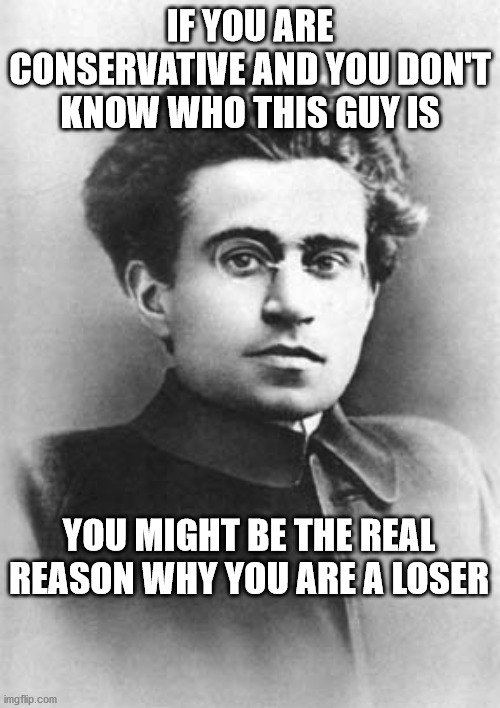 loser | IF YOU ARE CONSERVATIVE AND YOU DON'T KNOW WHO THIS GUY IS; YOU MIGHT BE THE REAL REASON WHY YOU ARE A LOSER | image tagged in memes | made w/ Imgflip meme maker