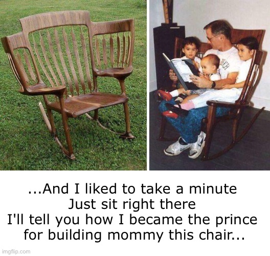 Dad’s Rockin’ a Bedtime Story | ...And I liked to take a minute 
Just sit right there 
I'll tell you how I became the prince 
for building mommy this chair... | image tagged in eyeroll,dad jokes,funny,cool rocking chair | made w/ Imgflip meme maker