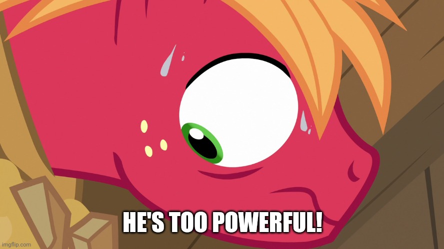 Feared Big Macintosh (MLP) | HE'S TOO POWERFUL! | image tagged in feared big macintosh mlp | made w/ Imgflip meme maker