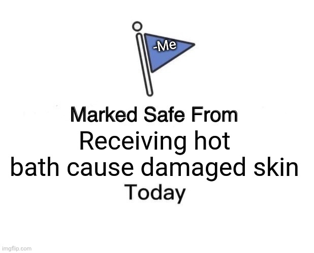 -Stay back. | -Me; Receiving hot bath cause damaged skin | image tagged in memes,marked safe from,bath time,thats a lot of damage,skin,hot | made w/ Imgflip meme maker