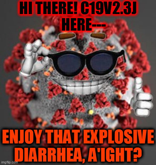 Coronavirus | HI THERE! C19V2.3J
    HERE--- ENJOY THAT EXPLOSIVE
DIARRHEA, A'IGHT? | image tagged in coronavirus | made w/ Imgflip meme maker