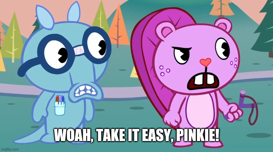 What the?! (HTF) | WOAH, TAKE IT EASY, PINKIE! | image tagged in what the htf | made w/ Imgflip meme maker