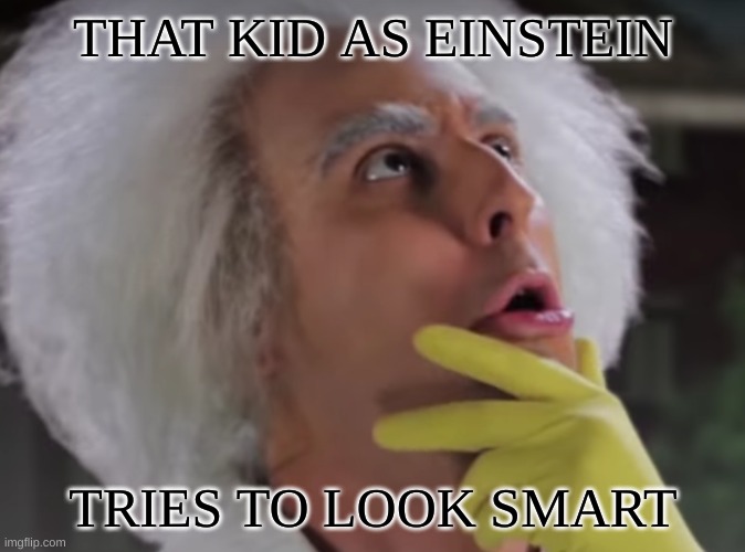 Idk | THAT KID AS EINSTEIN; TRIES TO LOOK SMART | image tagged in funny | made w/ Imgflip meme maker
