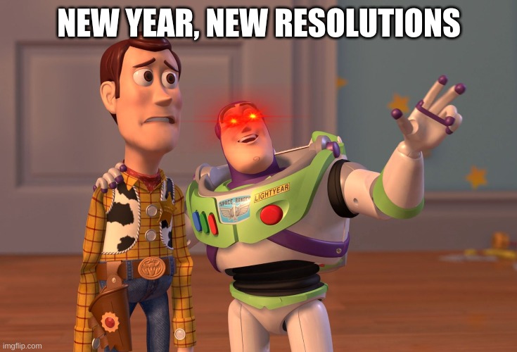 X, X Everywhere | NEW YEAR, NEW RESOLUTIONS | image tagged in memes,x x everywhere | made w/ Imgflip meme maker