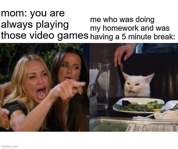 free epic coconuts | mom: you are always playing those video games; me who was doing my homework and was having a 5 minute break: | image tagged in memes,woman yelling at cat | made w/ Imgflip meme maker