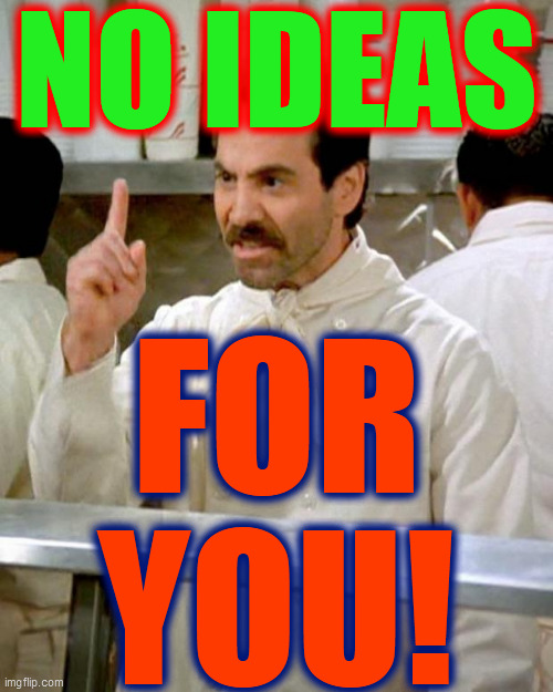 soup nazi | NO IDEAS FOR
YOU! | image tagged in soup nazi | made w/ Imgflip meme maker