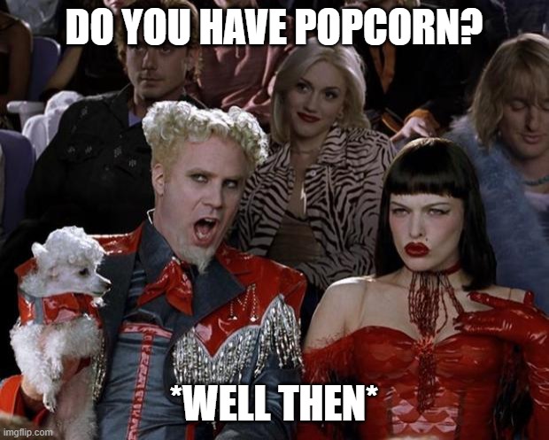 Movies Be Like | DO YOU HAVE POPCORN? *WELL THEN* | image tagged in memes,mugatu so hot right now,movies,popcorn | made w/ Imgflip meme maker