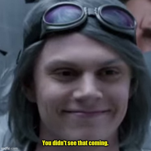 Quicksilver Betcha Didn't Realize | You didn't see that coming. | image tagged in quicksilver betcha didn't realize | made w/ Imgflip meme maker