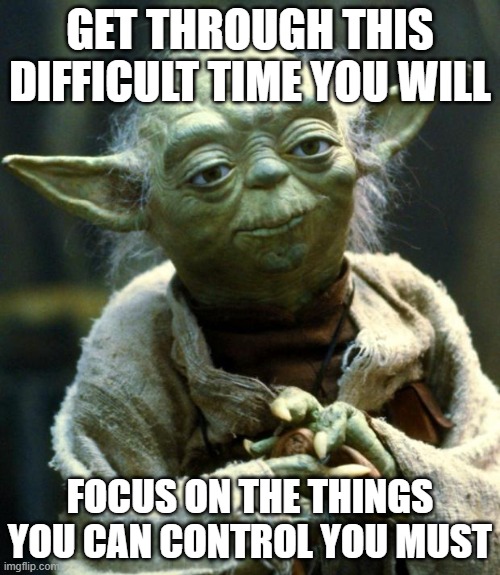 Star Wars Yoda Meme |  GET THROUGH THIS DIFFICULT TIME YOU WILL; FOCUS ON THE THINGS YOU CAN CONTROL YOU MUST | image tagged in memes,star wars yoda | made w/ Imgflip meme maker