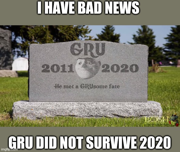 noooooooooo |  I HAVE BAD NEWS; GRU DID NOT SURVIVE 2020 | image tagged in memes | made w/ Imgflip meme maker