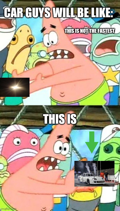 Put It Somewhere Else Patrick Meme | CAR GUYS WILL BE LIKE:; THIS IS NOT THE FASTEST; THIS IS | image tagged in memes,put it somewhere else patrick | made w/ Imgflip meme maker