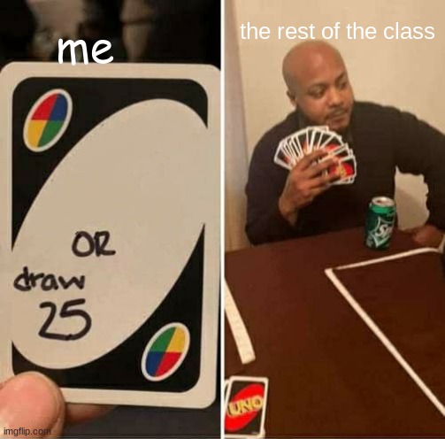 UNO Draw 25 Cards | me; the rest of the class | image tagged in memes,uno draw 25 cards | made w/ Imgflip meme maker