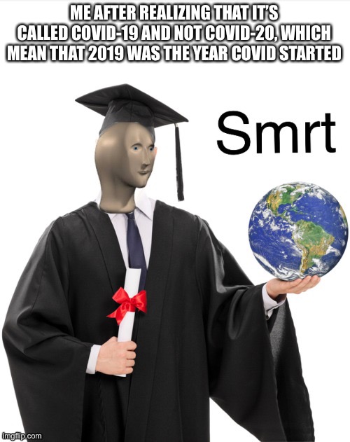 Meme man smrt | ME AFTER REALIZING THAT IT’S CALLED COVID-19 AND NOT COVID-20, WHICH MEAN THAT 2019 WAS THE YEAR COVID STARTED | image tagged in meme man smrt | made w/ Imgflip meme maker