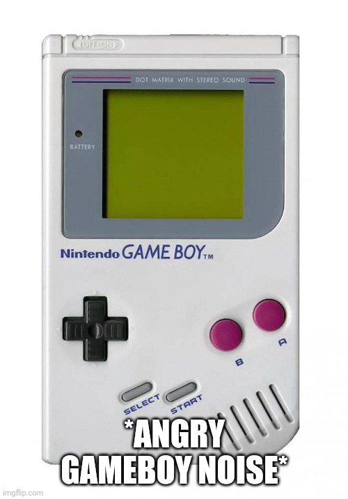 gameboy | *ANGRY GAMEBOY NOISE* | image tagged in gameboy | made w/ Imgflip meme maker