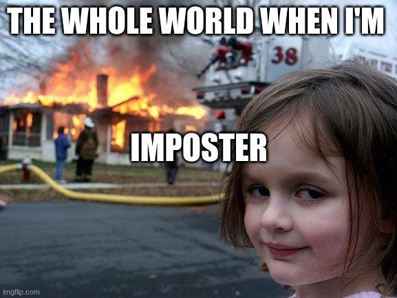Among us | THE WHOLE WORLD WHEN I'M; IMPOSTER | image tagged in memes,disaster girl | made w/ Imgflip meme maker