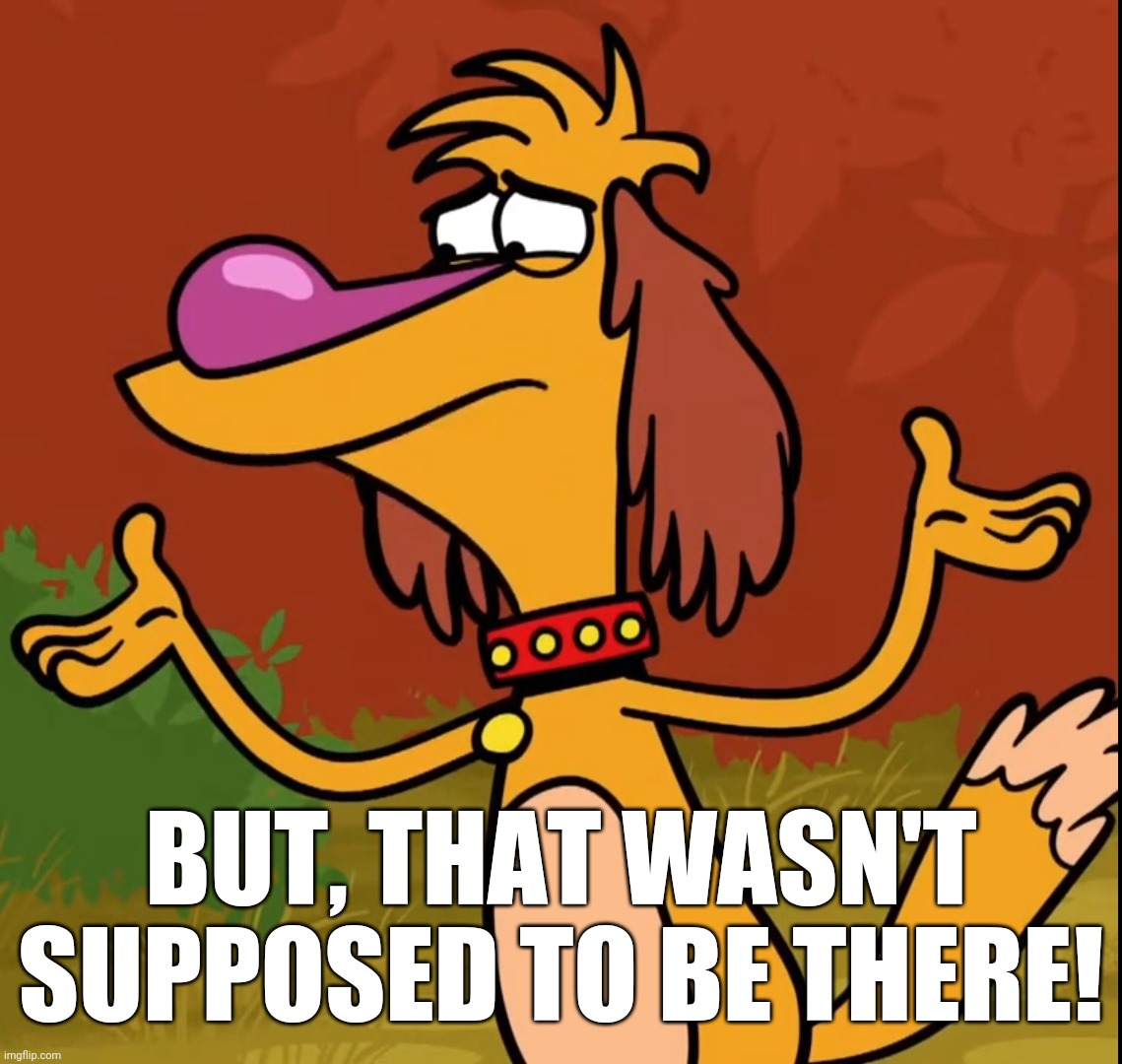 Confused Hal (Nature Cat) | BUT, THAT WASN'T SUPPOSED TO BE THERE! | image tagged in confused hal nature cat | made w/ Imgflip meme maker
