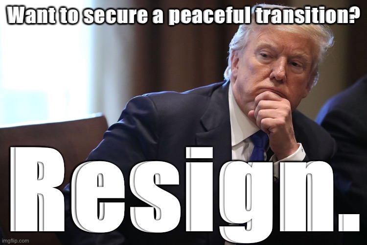 Trump put out an obviously scripted 2.5 minute video in which he finally conceded. He should still resign. | Want to secure a peaceful transition? Resign. | image tagged in trump deep in thought china wall,donald trump is an idiot,trump is a moron,trump is an asshole,trump impeachment,impeach trump | made w/ Imgflip meme maker