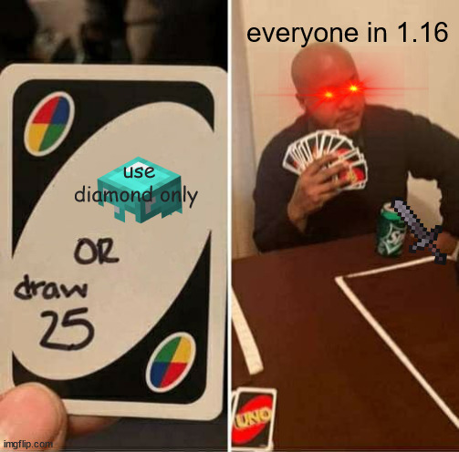 true... | everyone in 1.16; use diamond only | image tagged in memes,uno draw 25 cards | made w/ Imgflip meme maker