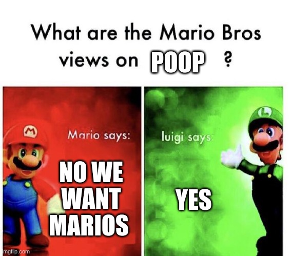 Mario Bros Views | POOP; NO WE WANT MARIOS; YES | image tagged in mario bros views | made w/ Imgflip meme maker