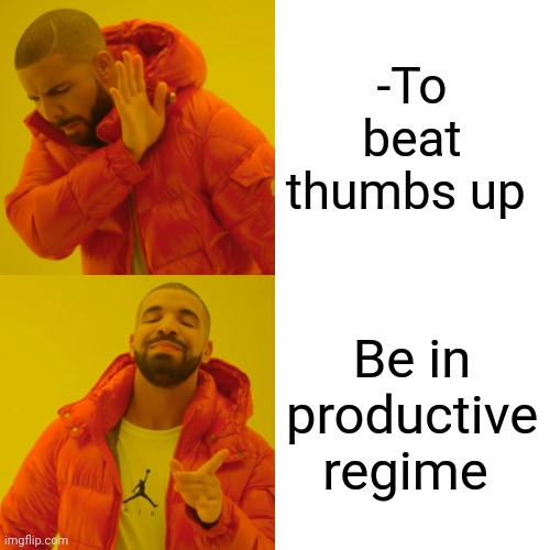 -Not losing time. | -To beat thumbs up; Be in productive regime | image tagged in memes,drake hotline bling,free,free speech,phrases,wisdom | made w/ Imgflip meme maker